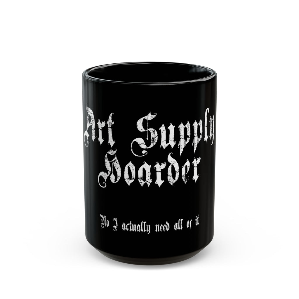 Art Supply Hoarder Mug — “No I actually need all of it” Black Coffee Cup